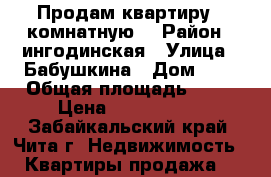Продам квартиру 1 комнатную  › Район ­ ингодинская › Улица ­ Бабушкина › Дом ­ 7 › Общая площадь ­ 33 › Цена ­ 1 450 000 - Забайкальский край, Чита г. Недвижимость » Квартиры продажа   